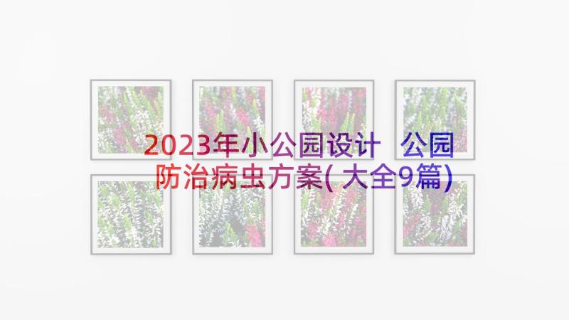 2023年小公园设计 公园防治病虫方案(大全9篇)