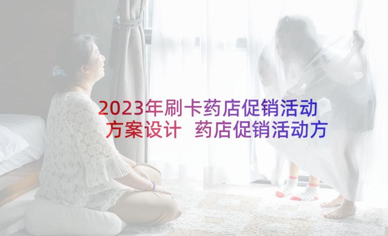 2023年刷卡药店促销活动方案设计 药店促销活动方案(大全10篇)