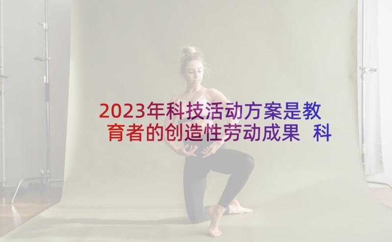 2023年科技活动方案是教育者的创造性劳动成果 科技活动方案(优质5篇)