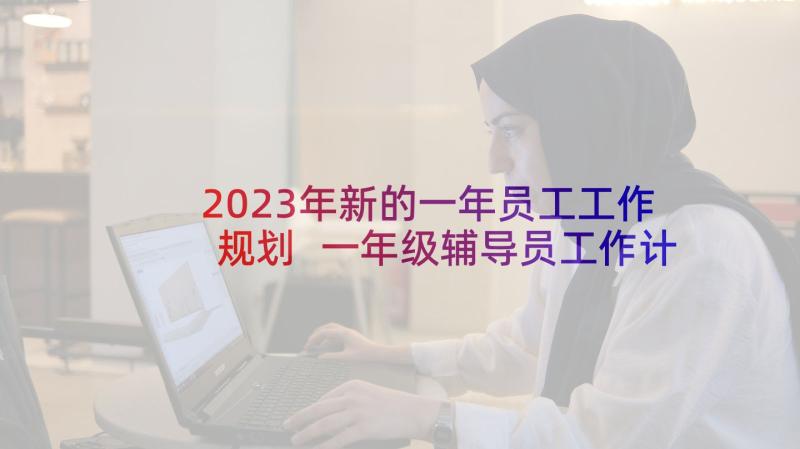2023年新的一年员工工作规划 一年级辅导员工作计划第一学期(优质5篇)