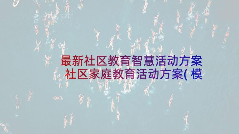 最新社区教育智慧活动方案 社区家庭教育活动方案(模板6篇)