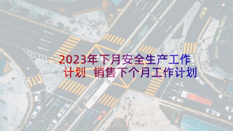2023年下月安全生产工作计划 销售下个月工作计划(实用9篇)