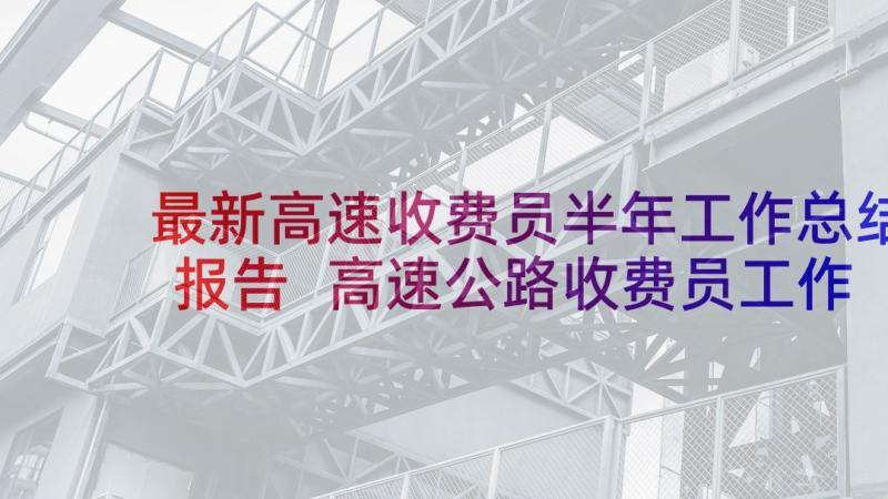 最新高速收费员半年工作总结报告 高速公路收费员工作总结(实用6篇)