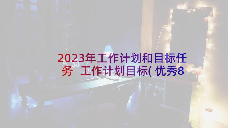 2023年工作计划和目标任务 工作计划目标(优秀8篇)