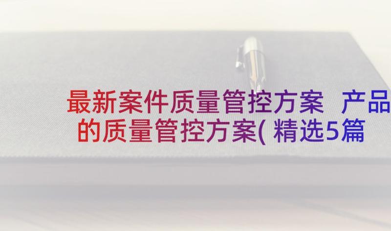 最新案件质量管控方案 产品的质量管控方案(精选5篇)