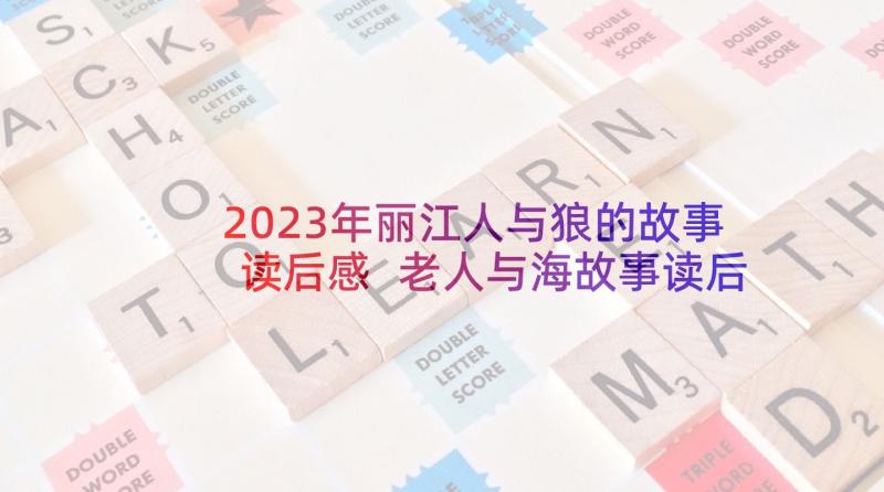 2023年丽江人与狼的故事读后感 老人与海故事读后感(汇总5篇)