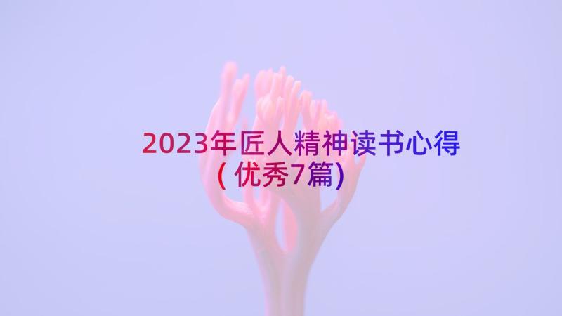 2023年匠人精神读书心得(优秀7篇)