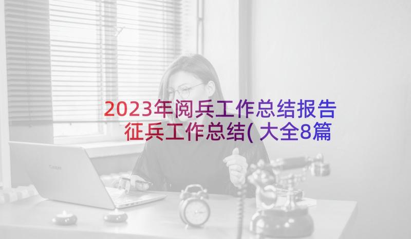 2023年阅兵工作总结报告 征兵工作总结(大全8篇)