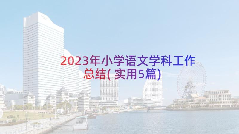 2023年小学语文学科工作总结(实用5篇)