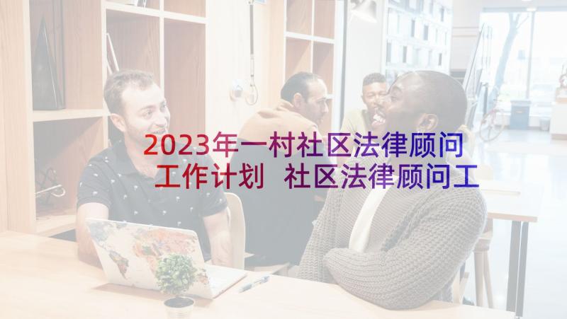 2023年一村社区法律顾问工作计划 社区法律顾问工作计划(精选5篇)