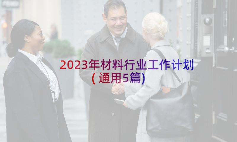 2023年材料行业工作计划(通用5篇)