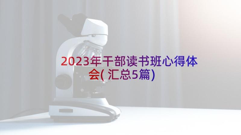 2023年干部读书班心得体会(汇总5篇)