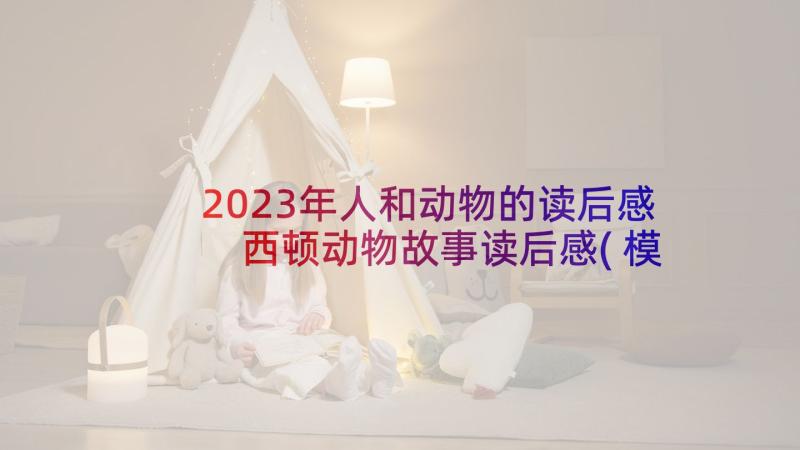 2023年人和动物的读后感 西顿动物故事读后感(模板5篇)