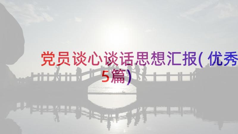 党员谈心谈话思想汇报(优秀5篇)