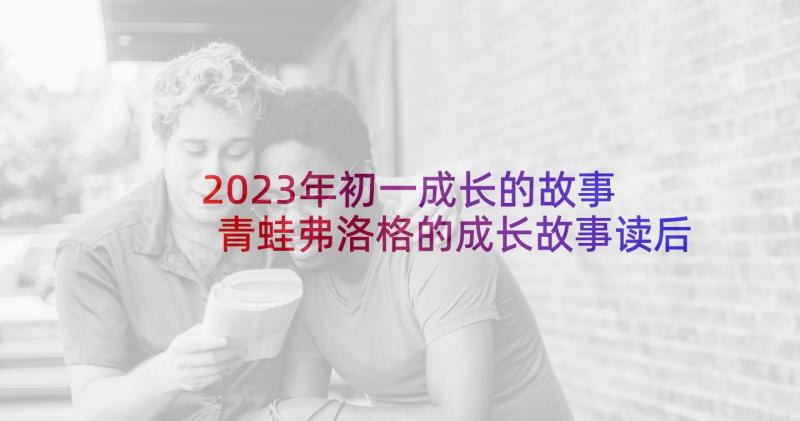 2023年初一成长的故事 青蛙弗洛格的成长故事读后感(精选5篇)