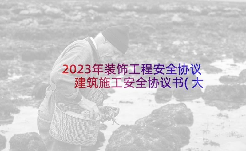 2023年装饰工程安全协议 建筑施工安全协议书(大全7篇)