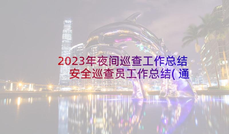 2023年夜间巡查工作总结 安全巡查员工作总结(通用9篇)