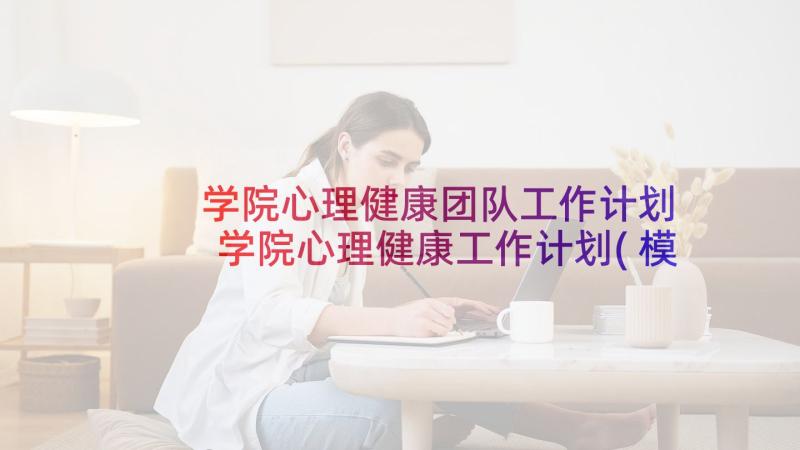 学院心理健康团队工作计划 学院心理健康工作计划(模板5篇)