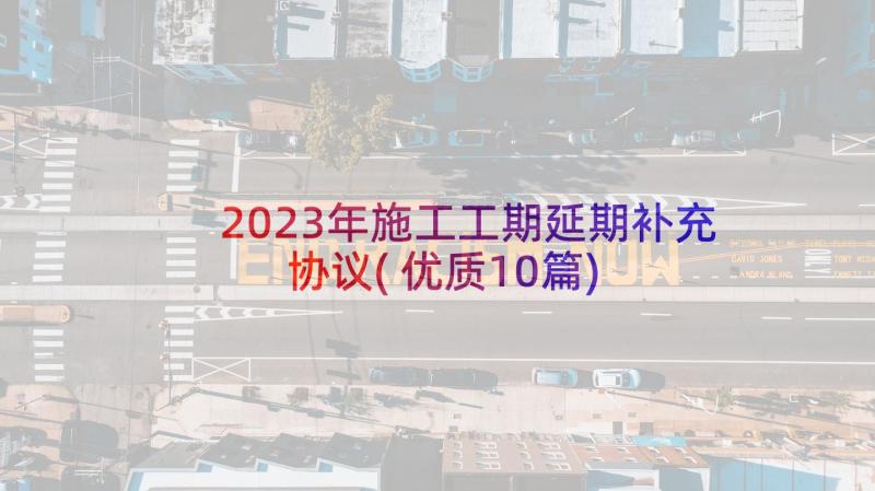 2023年施工工期延期补充协议(优质10篇)