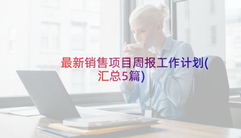 最新销售项目周报工作计划(汇总5篇)