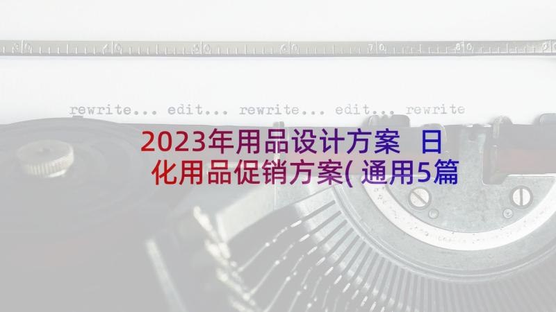 2023年用品设计方案 日化用品促销方案(通用5篇)