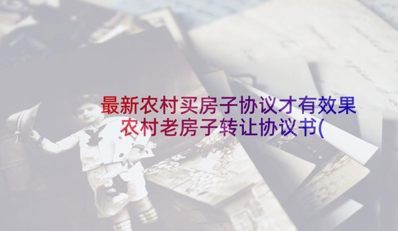 最新农村买房子协议才有效果 农村老房子转让协议书(汇总5篇)