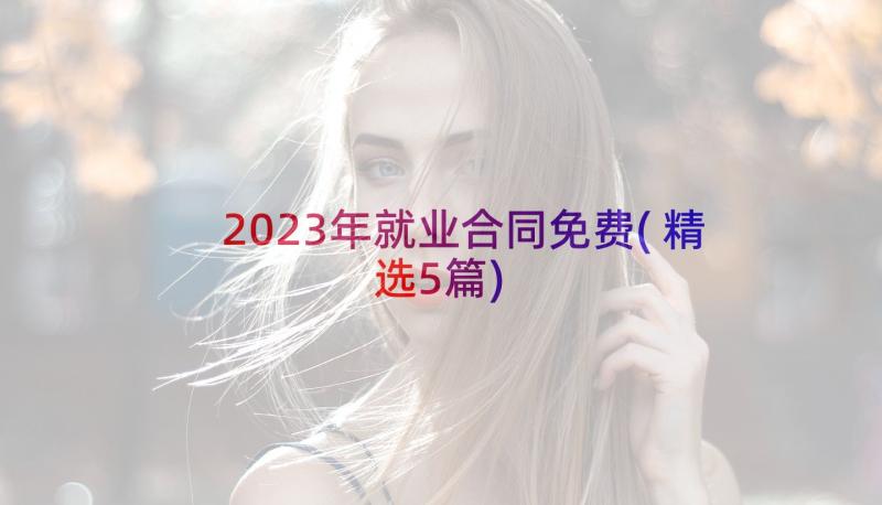 2023年就业合同免费(精选5篇)