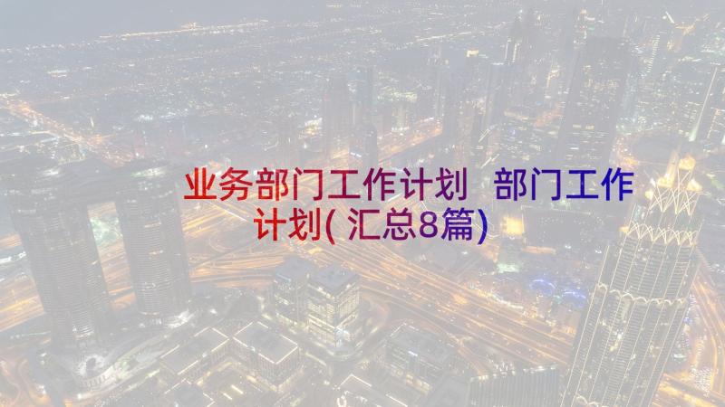 业务部门工作计划 部门工作计划(汇总8篇)