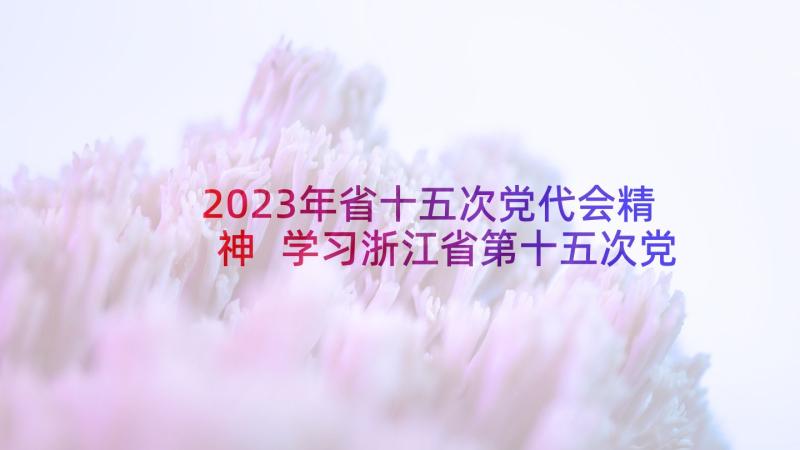 2023年省十五次党代会精神 学习浙江省第十五次党代会精神心得体会(优质5篇)