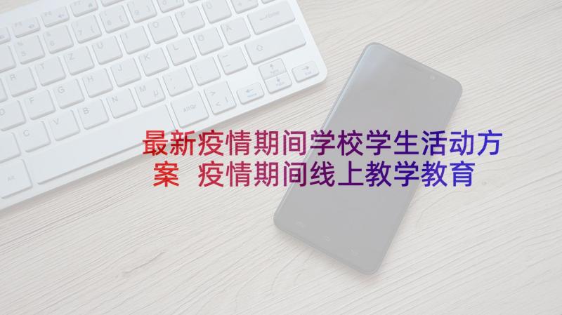 最新疫情期间学校学生活动方案 疫情期间线上教学教育工作方案(实用5篇)