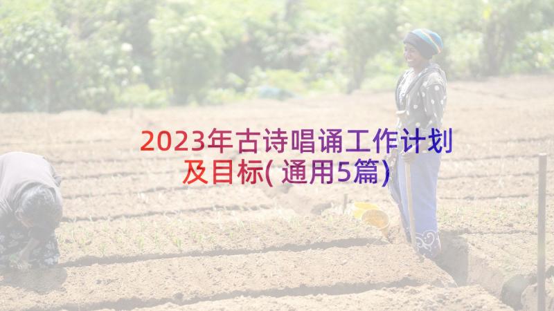 2023年古诗唱诵工作计划及目标(通用5篇)