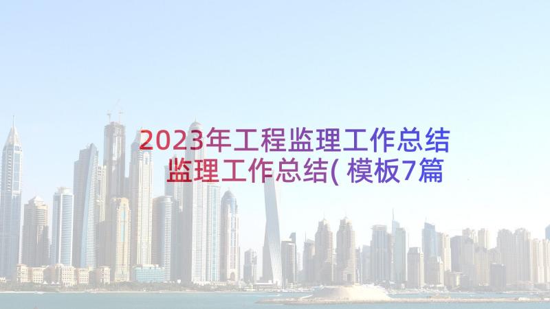 2023年工程监理工作总结 监理工作总结(模板7篇)