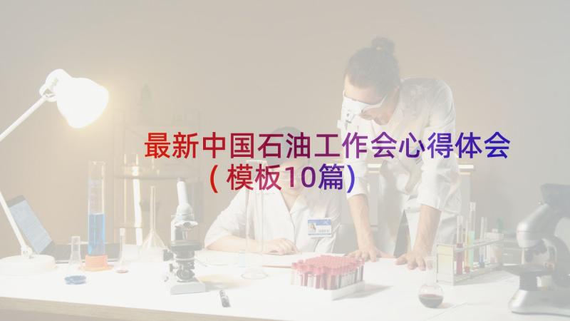 最新中国石油工作会心得体会(模板10篇)