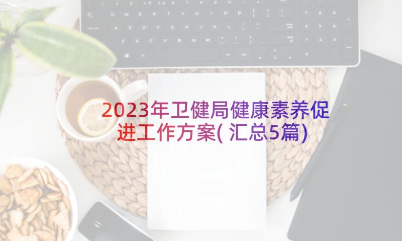 2023年卫健局健康素养促进工作方案(汇总5篇)