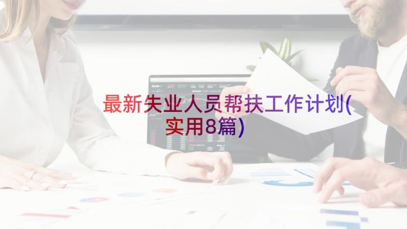 最新失业人员帮扶工作计划(实用8篇)