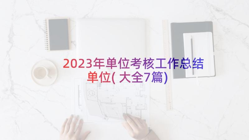 2023年单位考核工作总结单位(大全7篇)