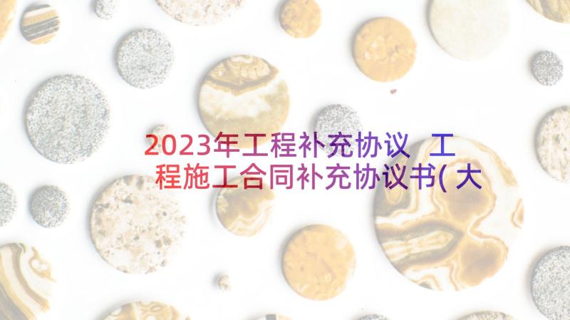 2023年工程补充协议 工程施工合同补充协议书(大全9篇)