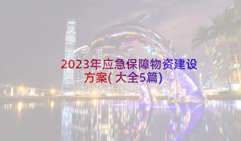 2023年应急保障物资建设方案(大全5篇)