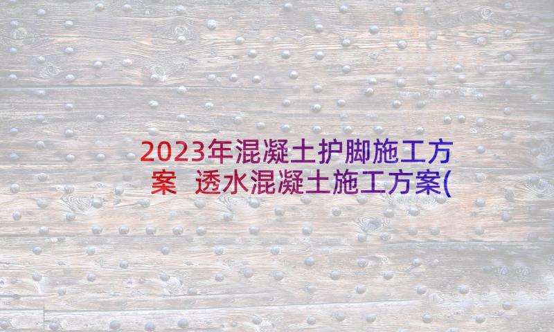 2023年混凝土护脚施工方案 透水混凝土施工方案(大全5篇)