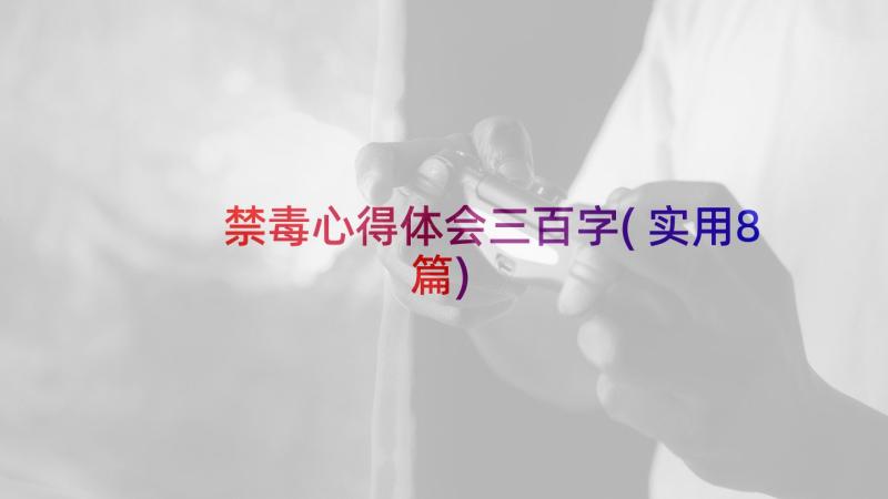 禁毒心得体会三百字(实用8篇)