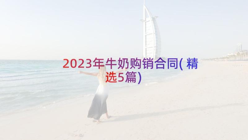 2023年牛奶购销合同(精选5篇)