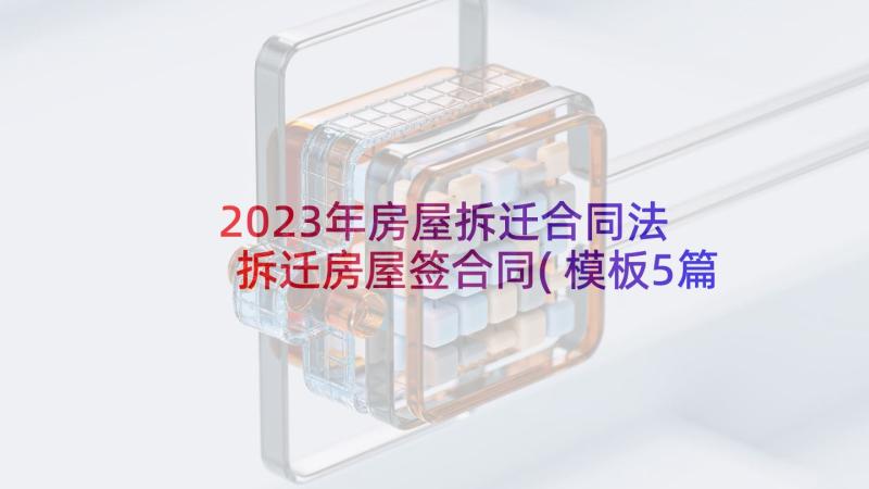 2023年房屋拆迁合同法 拆迁房屋签合同(模板5篇)