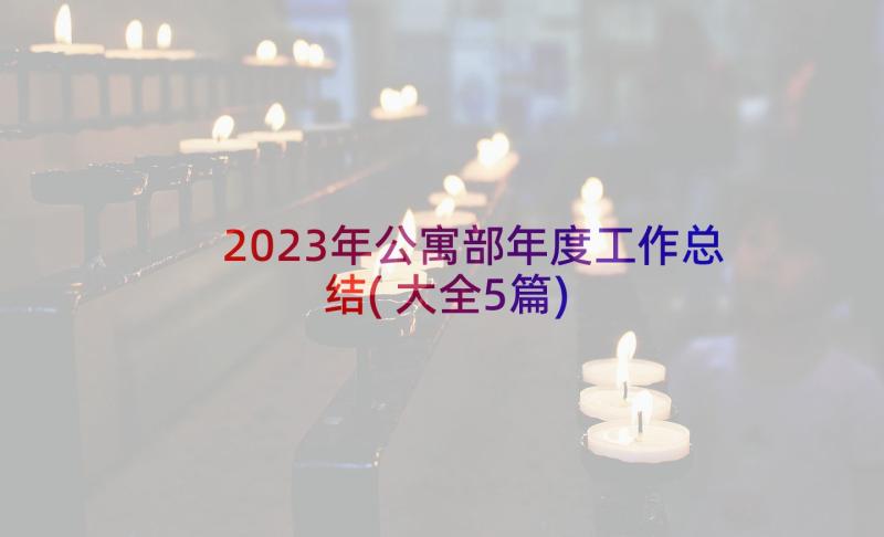 2023年公寓部年度工作总结(大全5篇)