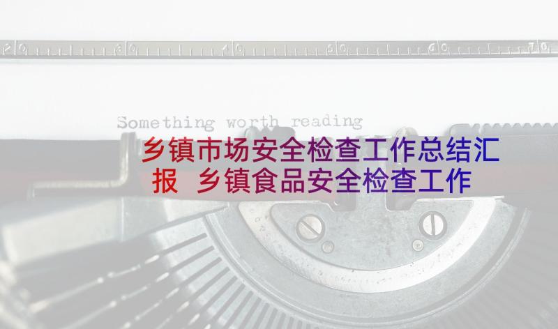 乡镇市场安全检查工作总结汇报 乡镇食品安全检查工作总结(通用5篇)