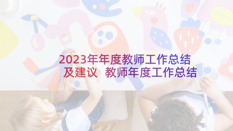 2023年年度教师工作总结及建议 教师年度工作总结(通用10篇)