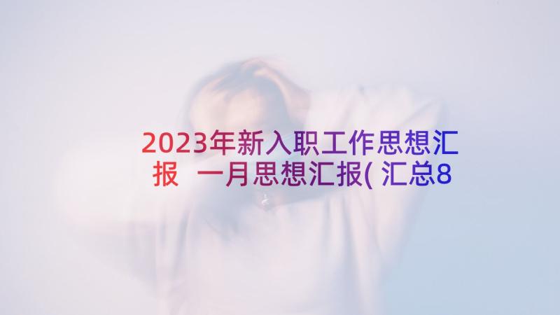 2023年新入职工作思想汇报 一月思想汇报(汇总8篇)