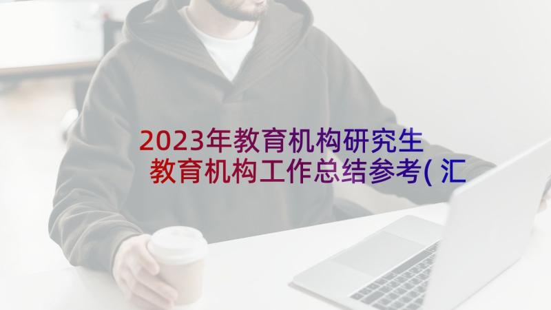 2023年教育机构研究生 教育机构工作总结参考(汇总5篇)
