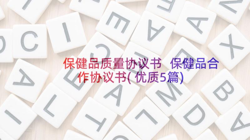 保健品质量协议书 保健品合作协议书(优质5篇)