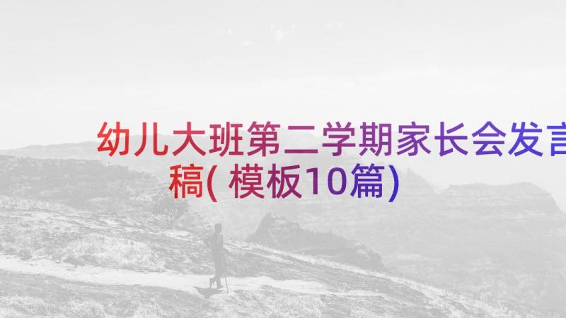 幼儿大班第二学期家长会发言稿(模板10篇)