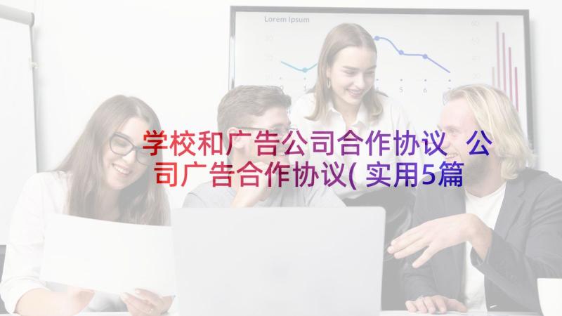 学校和广告公司合作协议 公司广告合作协议(实用5篇)